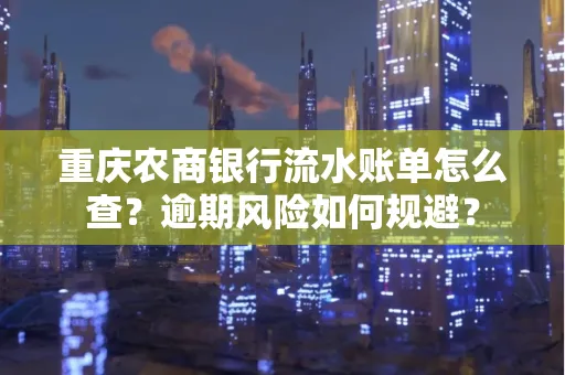 重庆农商银行流水账单怎么查?逾期风险如何规避?