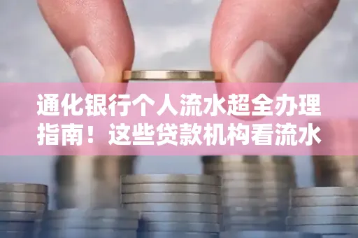 通化银行个人流水超全办理指南!这些贷款机构看流水的标准说出来你都不敢信