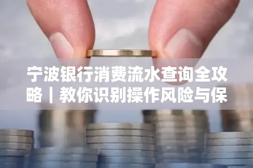 宁波银行消费流水查询全攻略|教你识别操作风险与保护隐私