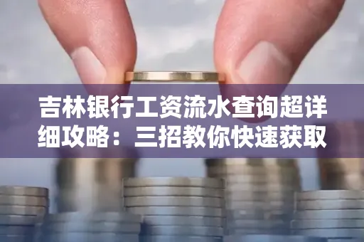 吉林银行工资流水查询超详细攻略:三招教你快速获取高权威凭证