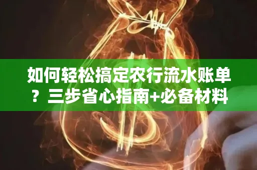 如何轻松搞定农行流水账单?三步省心指南+必备材料清单