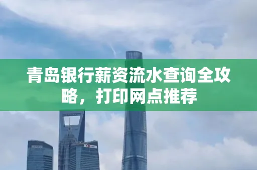 青岛银行薪资流水查询全攻略,打印网点推荐