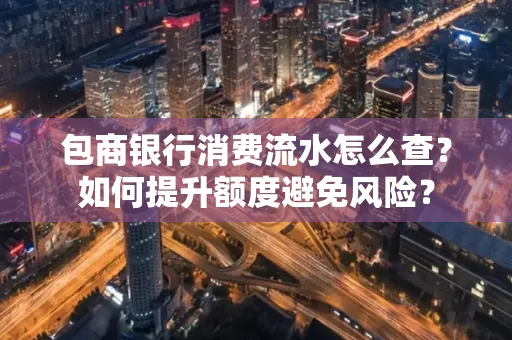 包商银行消费流水怎么查?如何提升额度避免风险?