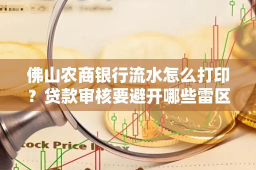 佛山农商银行流水怎么打印?贷款审核要避开哪些雷区?