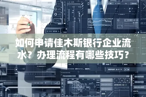 如何申请佳木斯银行企业流水？办理流程有哪些技巧？