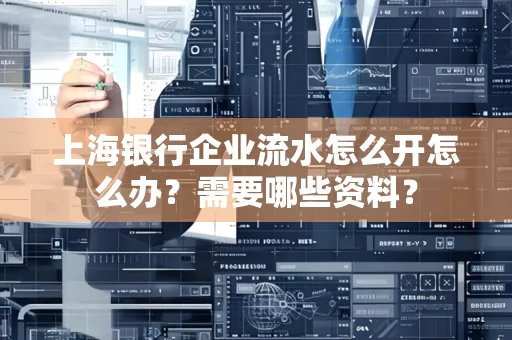 上海银行企业流水怎么开怎么办？需要哪些资料？