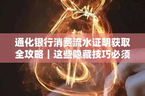 通化银行消费流水证明获取全攻略｜这些隐藏技巧必须掌握