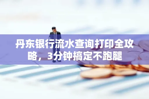 丹东银行流水查询打印全攻略，3分钟搞定不跑腿