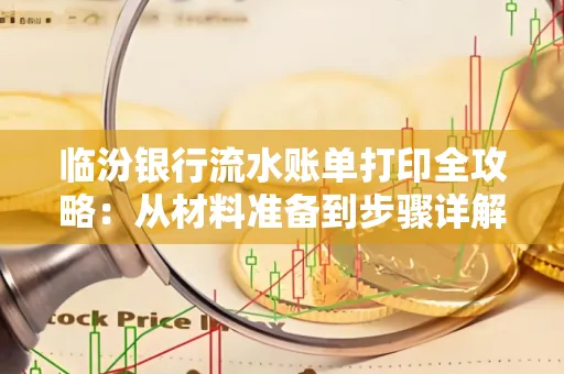 临汾银行流水账单打印全攻略：从材料准备到步骤详解