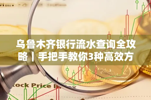 乌鲁木齐银行流水查询全攻略｜手把手教你3种高效方法