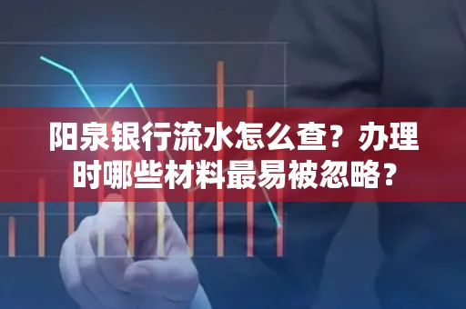阳泉银行流水怎么查？办理时哪些材料最易被忽略？