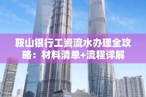 鞍山银行工资流水办理全攻略:材料清单+流程详解