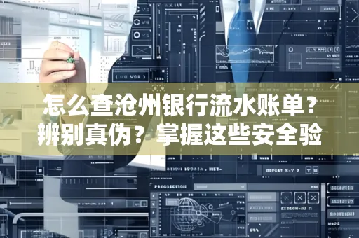 怎么查沧州银行流水账单?辨别真伪?掌握这些安全验证方法