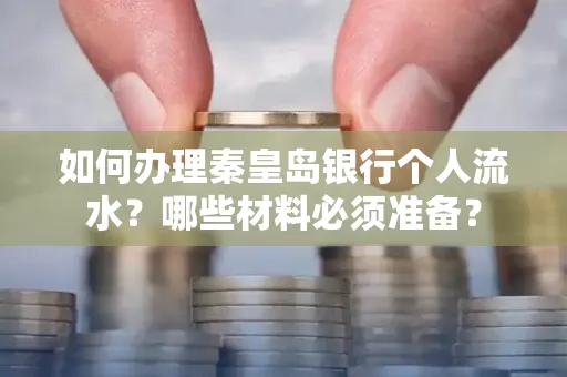 如何办理秦皇岛银行个人流水？哪些材料必须准备？