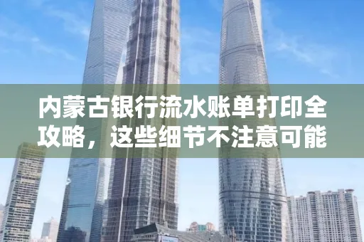 内蒙古银行流水账单打印全攻略,这些细节不注意可能白跑一趟