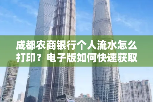 成都农商银行个人流水怎么打印?电子版如何快速获取?