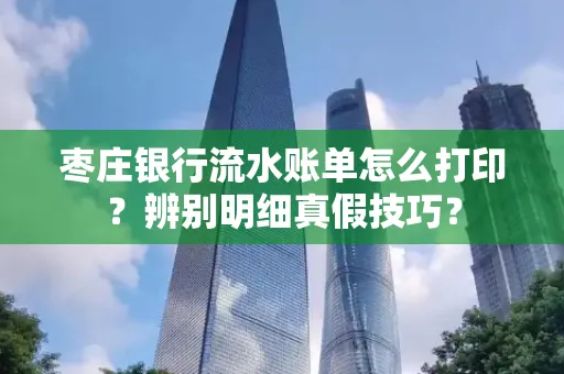 枣庄银行流水账单怎么打印?辨别明细真假技巧?