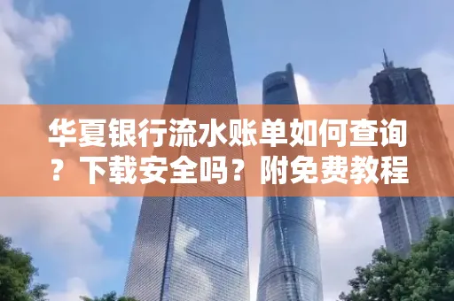 华夏银行流水账单如何查询?下载安全吗?附免费教程