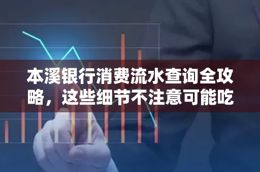 本溪银行消费流水查询全攻略,这些细节不注意可能吃大亏