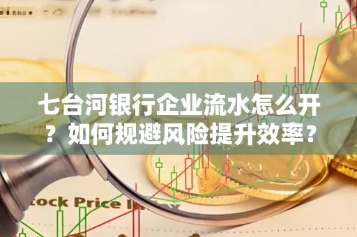 七台河银行企业流水怎么开?如何规避风险提升效率?