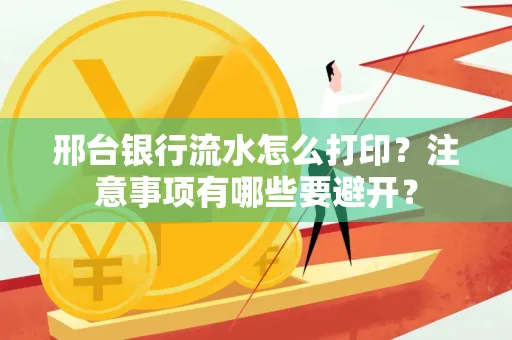 邢台银行流水怎么打印?注意事项有哪些要避开?
