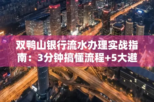 双鸭山银行流水办理实战指南:3分钟搞懂流程+5大避险技巧