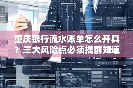 重庆银行流水账单怎么开具?三大风险点必须提前知道!