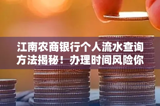 江南农商银行个人流水查询方法揭秘!办理时间风险你了解吗?实用指南