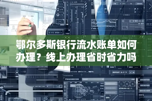 鄂尔多斯银行流水账单如何办理?线上办理省时省力吗?