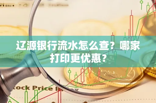 辽源银行流水怎么查?哪家打印更优惠?