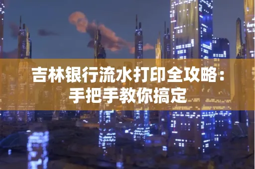 吉林银行流水打印全攻略:手把手教你搞定