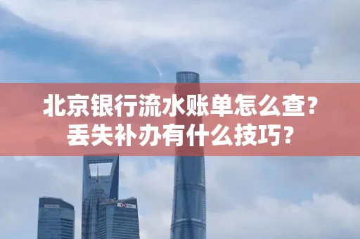 北京银行流水账单怎么查?丢失补办有什么技巧?