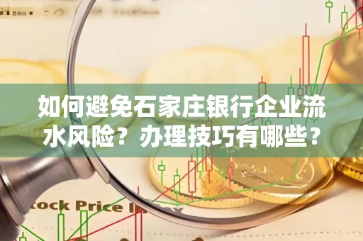 如何避免石家庄银行企业流水风险?办理技巧有哪些?