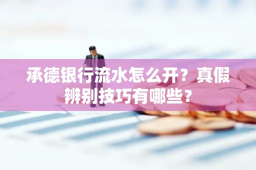 承德银行流水怎么开?真假辨别技巧有哪些?