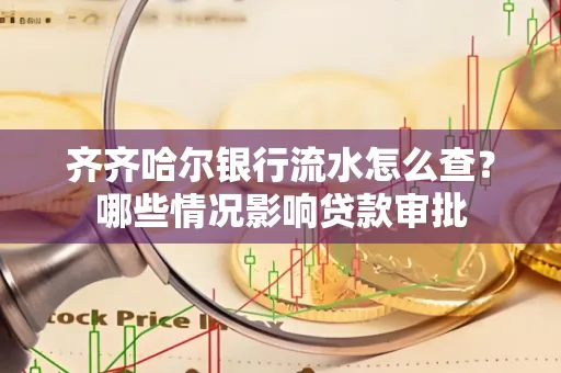 齐齐哈尔银行流水怎么查?哪些情况影响贷款审批