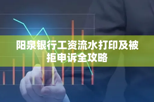 阳泉银行工资流水打印及被拒申诉全攻略