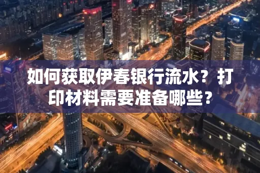 如何获取伊春银行流水?打印材料需要准备哪些?