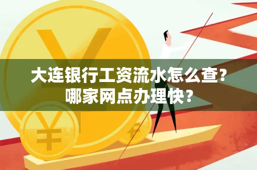 大连银行工资流水怎么查?哪家网点办理快?