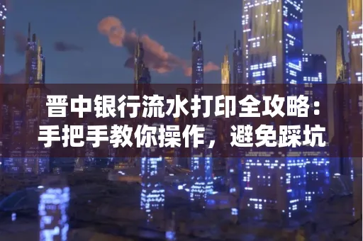 晋中银行流水打印全攻略：手把手教你操作，避免踩坑