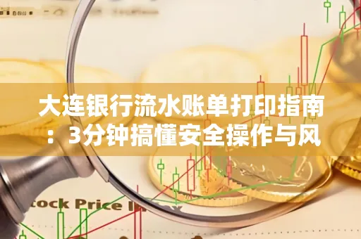 大连银行流水账单打印指南:3分钟搞懂安全操作与风险防范