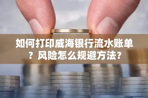 如何打印威海银行流水账单?风险怎么规避方法?