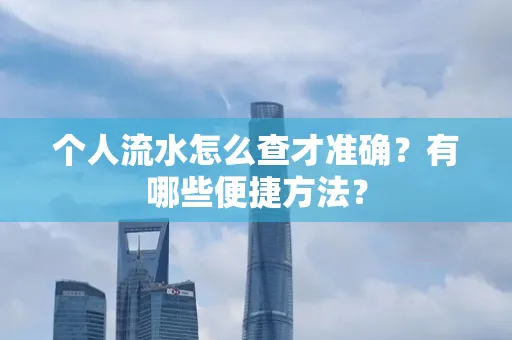 个人流水怎么查才准确?有哪些便捷方法?