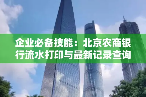企业必备技能:北京农商银行流水打印与最新记录查询全攻略