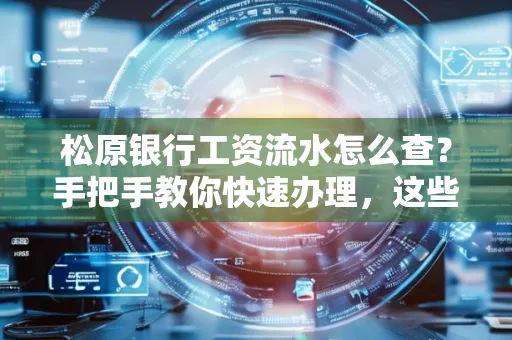 松原银行工资流水怎么查?手把手教你快速办理,这些材料必须准备好!