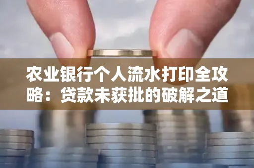 农业银行个人流水打印全攻略:贷款未获批的破解之道