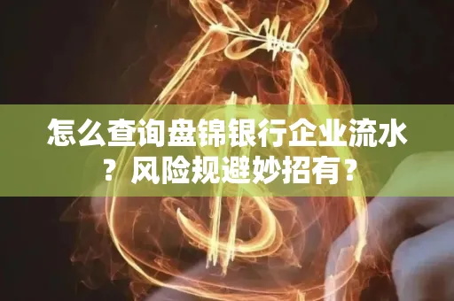 怎么查询盘锦银行企业流水?风险规避妙招有?