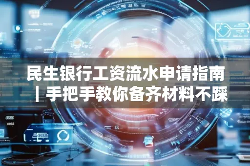 民生银行工资流水申请指南|手把手教你备齐材料不踩雷