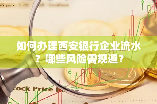 如何办理西安银行企业流水?哪些风险需规避?