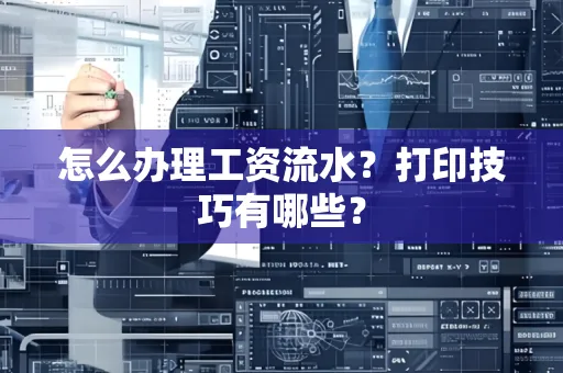 怎么办理工资流水?打印技巧有哪些?