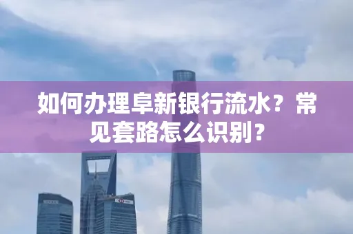 如何办理阜新银行流水?常见套路怎么识别?